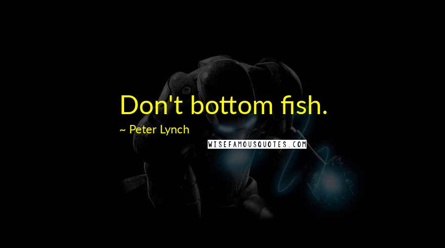 Peter Lynch Quotes: Don't bottom fish.