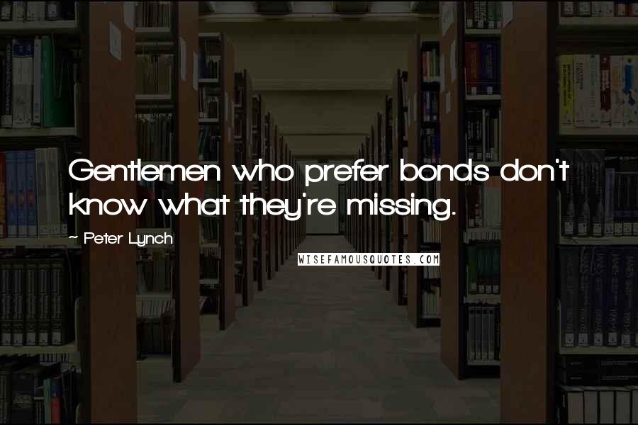 Peter Lynch Quotes: Gentlemen who prefer bonds don't know what they're missing.