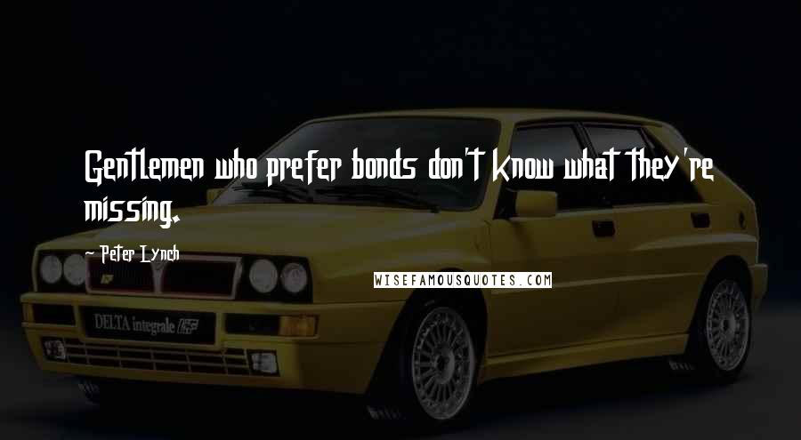 Peter Lynch Quotes: Gentlemen who prefer bonds don't know what they're missing.