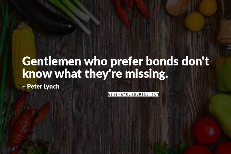 Peter Lynch Quotes: Gentlemen who prefer bonds don't know what they're missing.
