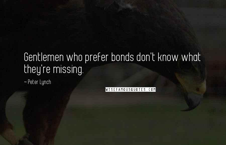 Peter Lynch Quotes: Gentlemen who prefer bonds don't know what they're missing.