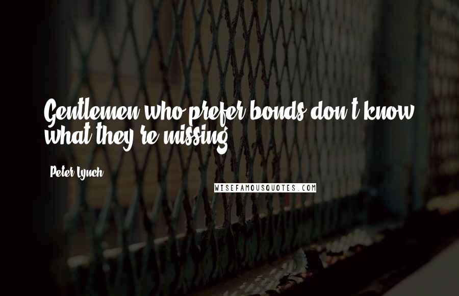 Peter Lynch Quotes: Gentlemen who prefer bonds don't know what they're missing.