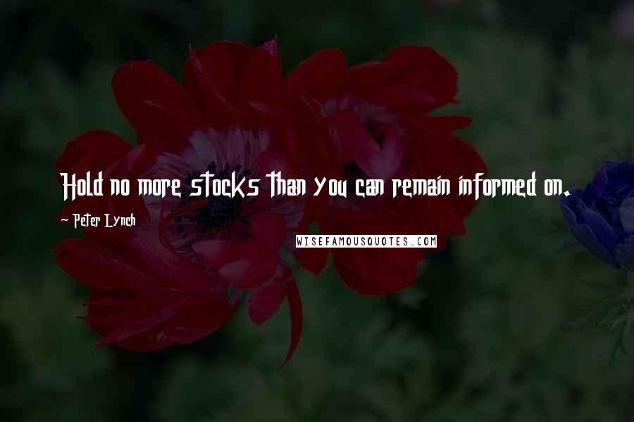 Peter Lynch Quotes: Hold no more stocks than you can remain informed on.