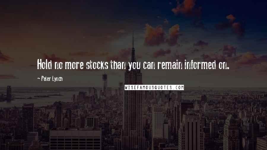 Peter Lynch Quotes: Hold no more stocks than you can remain informed on.