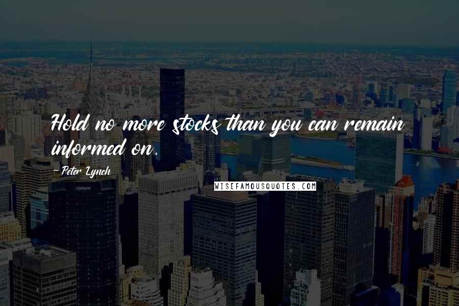 Peter Lynch Quotes: Hold no more stocks than you can remain informed on.