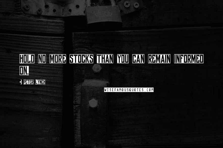 Peter Lynch Quotes: Hold no more stocks than you can remain informed on.
