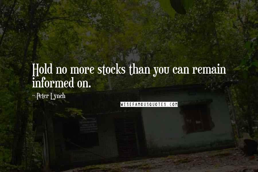 Peter Lynch Quotes: Hold no more stocks than you can remain informed on.