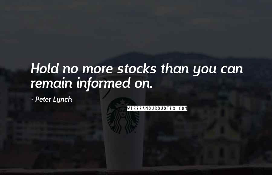Peter Lynch Quotes: Hold no more stocks than you can remain informed on.