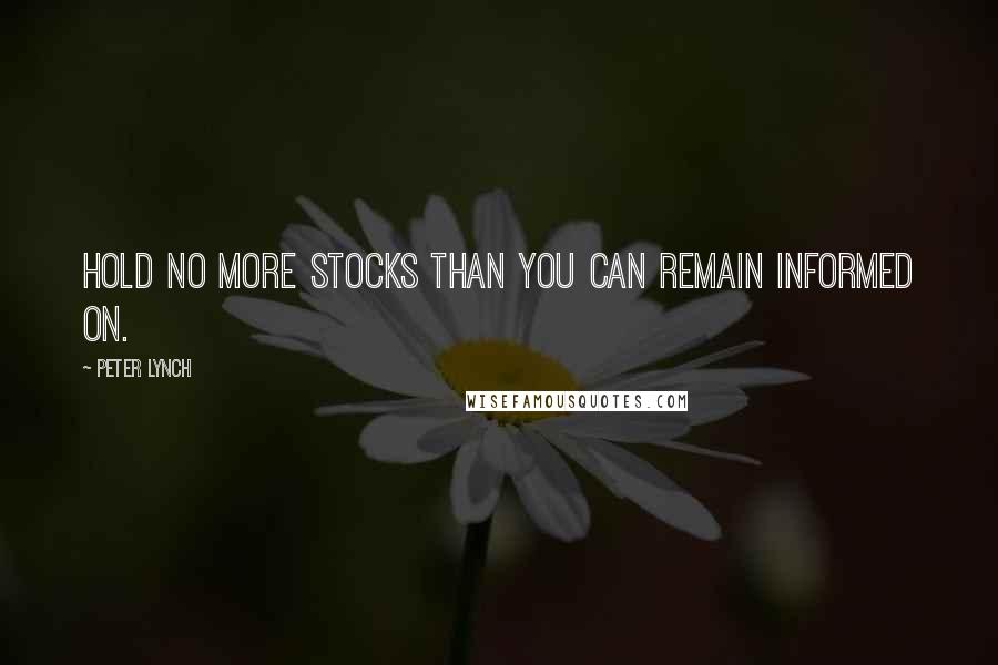Peter Lynch Quotes: Hold no more stocks than you can remain informed on.