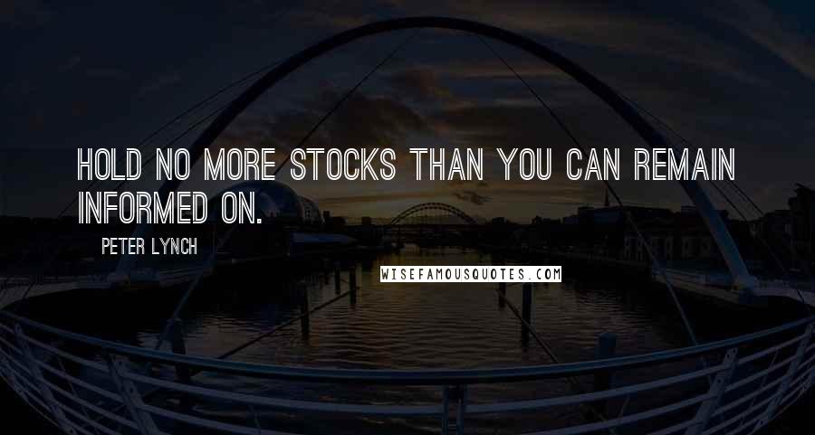 Peter Lynch Quotes: Hold no more stocks than you can remain informed on.