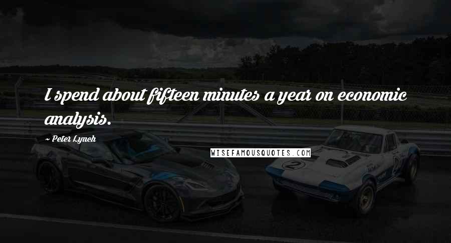 Peter Lynch Quotes: I spend about fifteen minutes a year on economic analysis.