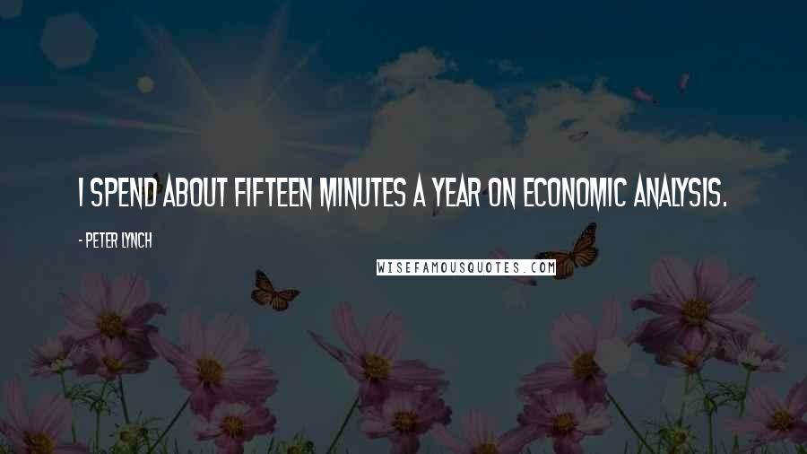 Peter Lynch Quotes: I spend about fifteen minutes a year on economic analysis.