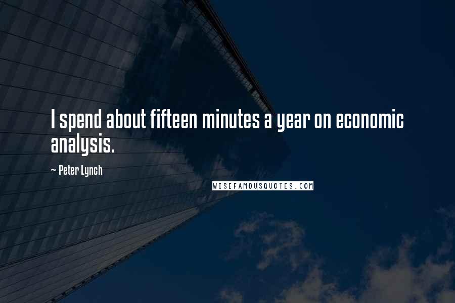 Peter Lynch Quotes: I spend about fifteen minutes a year on economic analysis.