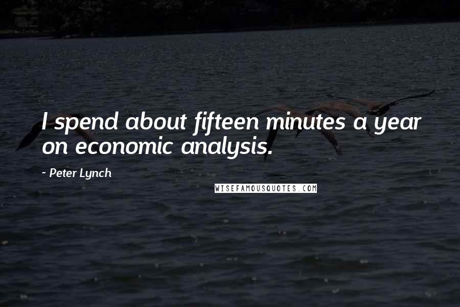 Peter Lynch Quotes: I spend about fifteen minutes a year on economic analysis.