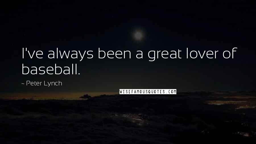 Peter Lynch Quotes: I've always been a great lover of baseball.