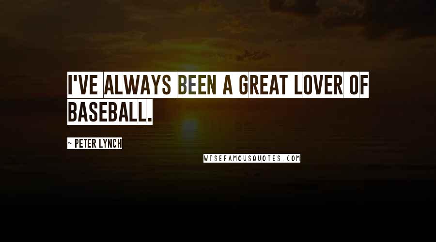 Peter Lynch Quotes: I've always been a great lover of baseball.