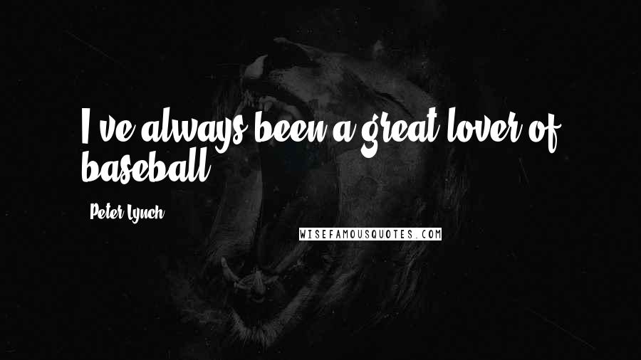 Peter Lynch Quotes: I've always been a great lover of baseball.