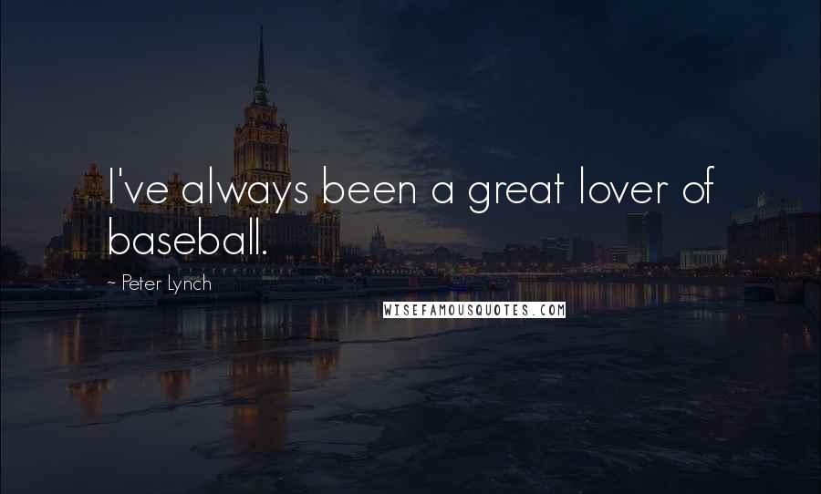 Peter Lynch Quotes: I've always been a great lover of baseball.