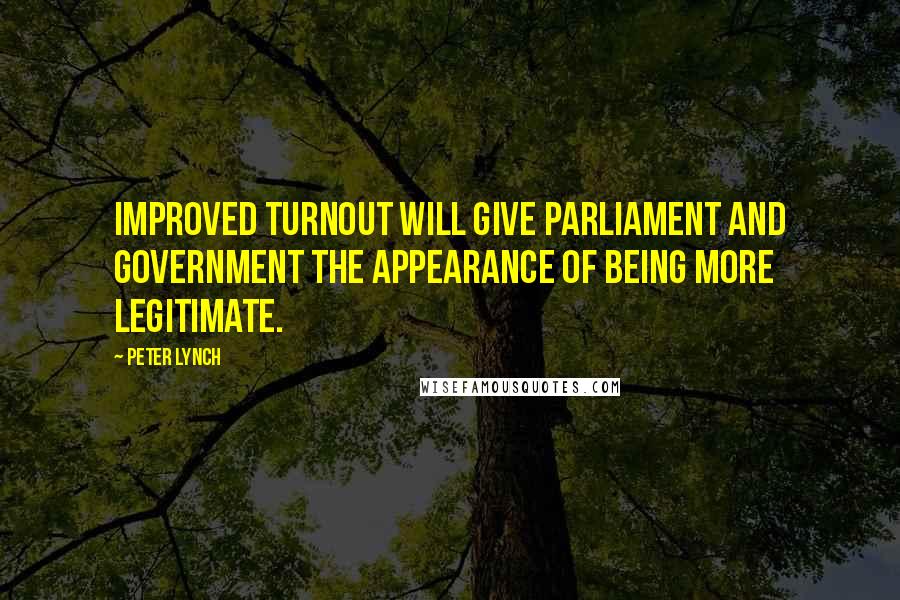 Peter Lynch Quotes: Improved turnout will give parliament and government the appearance of being more legitimate.