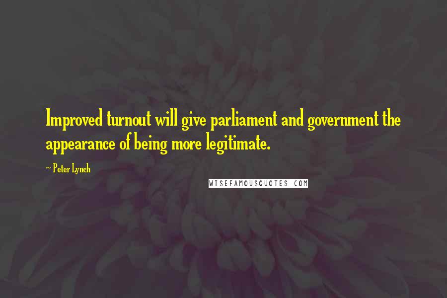 Peter Lynch Quotes: Improved turnout will give parliament and government the appearance of being more legitimate.