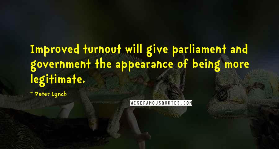 Peter Lynch Quotes: Improved turnout will give parliament and government the appearance of being more legitimate.