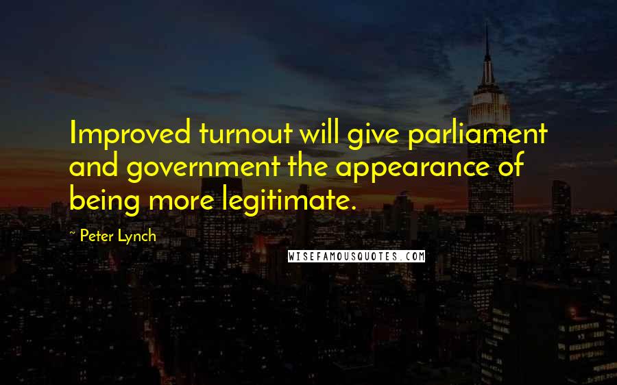 Peter Lynch Quotes: Improved turnout will give parliament and government the appearance of being more legitimate.