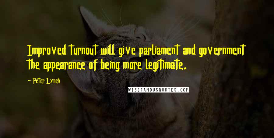Peter Lynch Quotes: Improved turnout will give parliament and government the appearance of being more legitimate.