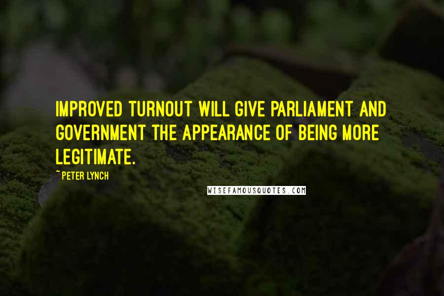 Peter Lynch Quotes: Improved turnout will give parliament and government the appearance of being more legitimate.