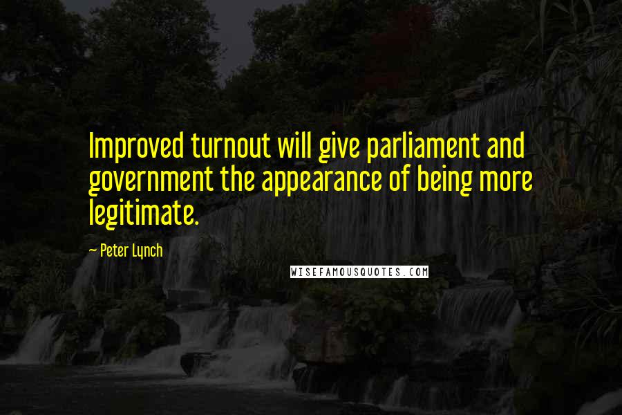 Peter Lynch Quotes: Improved turnout will give parliament and government the appearance of being more legitimate.