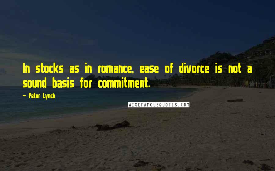 Peter Lynch Quotes: In stocks as in romance, ease of divorce is not a sound basis for commitment.