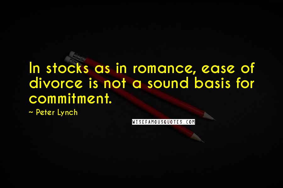 Peter Lynch Quotes: In stocks as in romance, ease of divorce is not a sound basis for commitment.