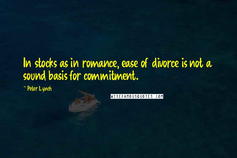 Peter Lynch Quotes: In stocks as in romance, ease of divorce is not a sound basis for commitment.