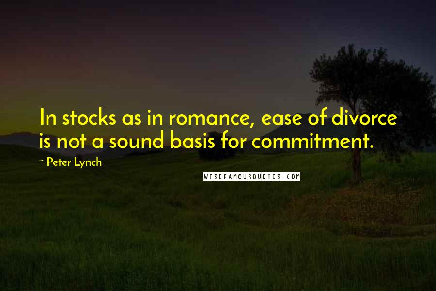 Peter Lynch Quotes: In stocks as in romance, ease of divorce is not a sound basis for commitment.