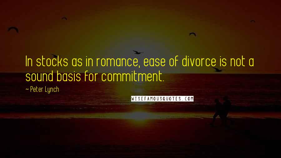 Peter Lynch Quotes: In stocks as in romance, ease of divorce is not a sound basis for commitment.
