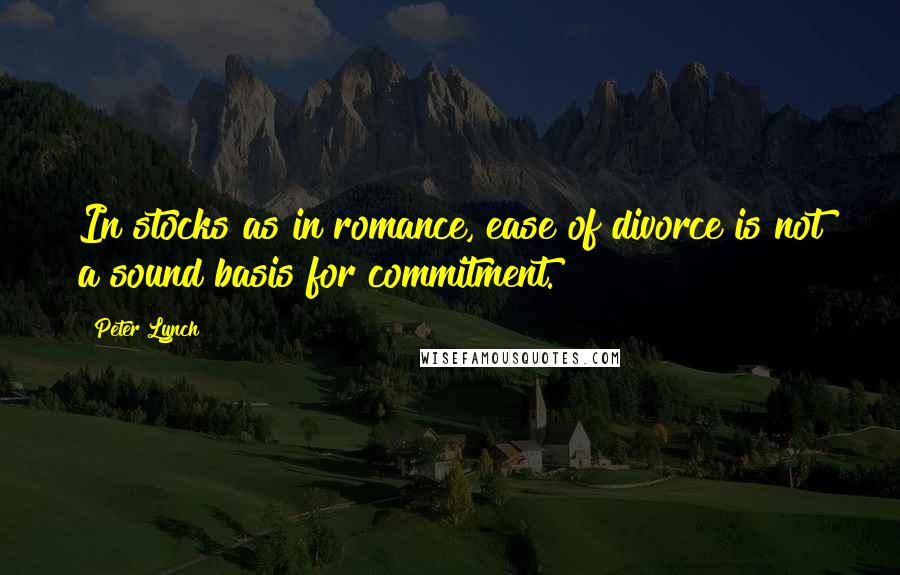 Peter Lynch Quotes: In stocks as in romance, ease of divorce is not a sound basis for commitment.