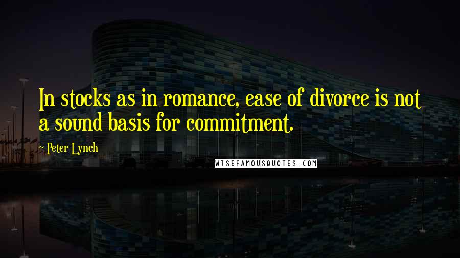 Peter Lynch Quotes: In stocks as in romance, ease of divorce is not a sound basis for commitment.