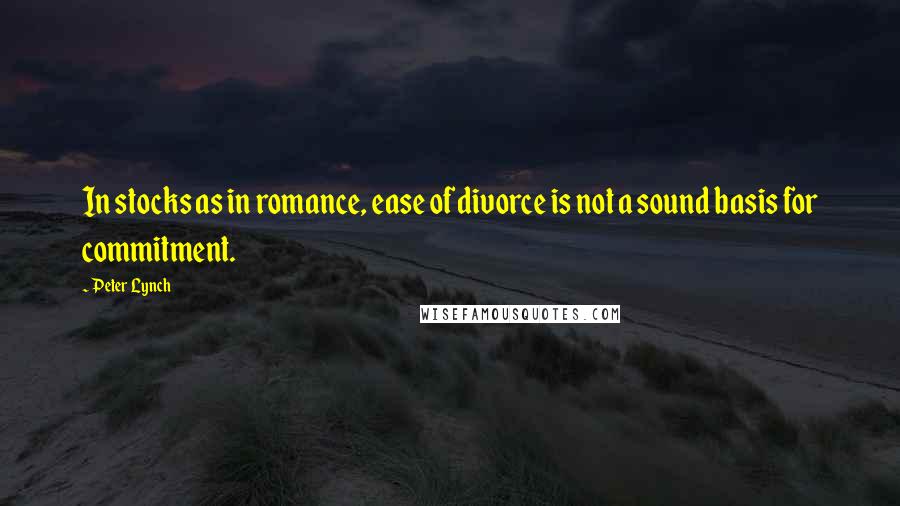 Peter Lynch Quotes: In stocks as in romance, ease of divorce is not a sound basis for commitment.