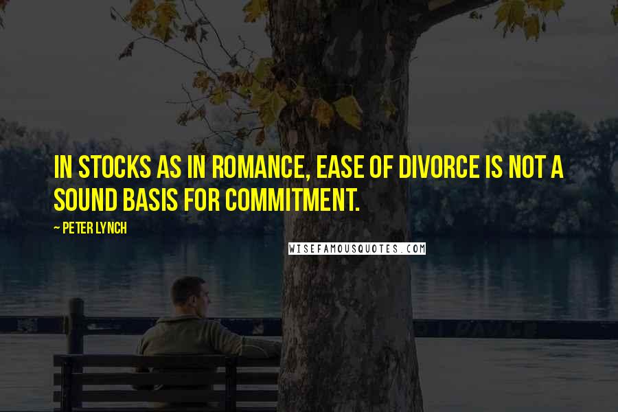 Peter Lynch Quotes: In stocks as in romance, ease of divorce is not a sound basis for commitment.