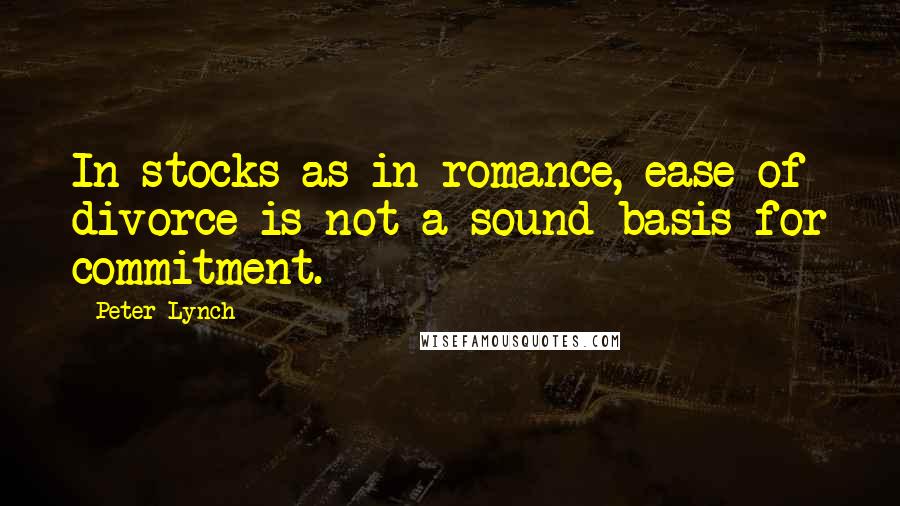 Peter Lynch Quotes: In stocks as in romance, ease of divorce is not a sound basis for commitment.