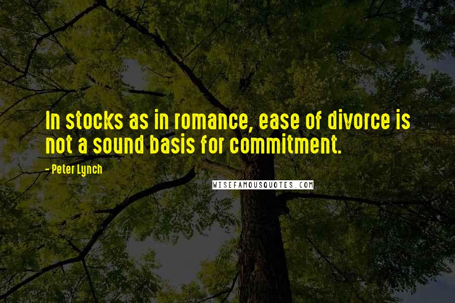 Peter Lynch Quotes: In stocks as in romance, ease of divorce is not a sound basis for commitment.