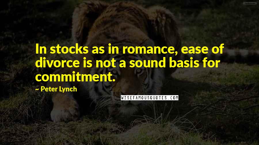 Peter Lynch Quotes: In stocks as in romance, ease of divorce is not a sound basis for commitment.