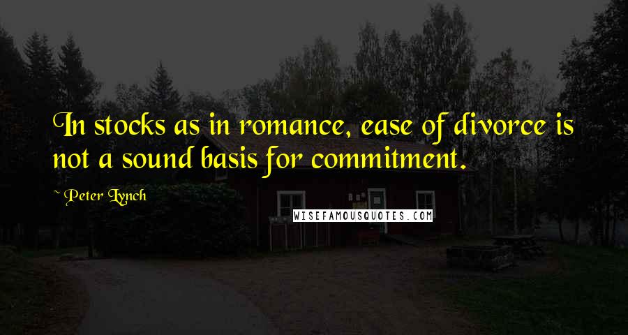 Peter Lynch Quotes: In stocks as in romance, ease of divorce is not a sound basis for commitment.