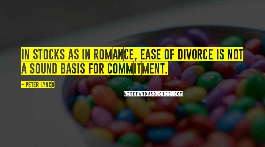 Peter Lynch Quotes: In stocks as in romance, ease of divorce is not a sound basis for commitment.