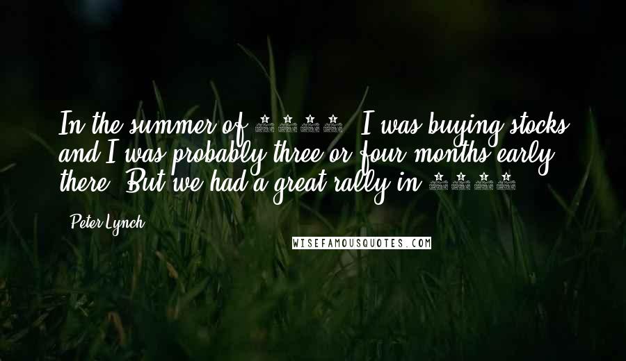 Peter Lynch Quotes: In the summer of 1990, I was buying stocks and I was probably three or four months early there. But we had a great rally in 1991.