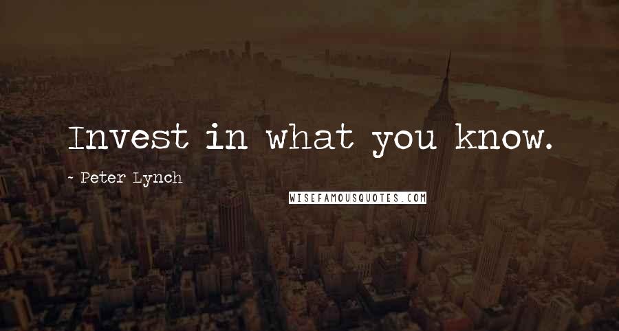 Peter Lynch Quotes: Invest in what you know.