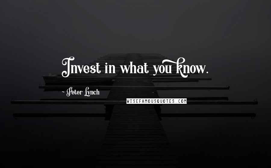 Peter Lynch Quotes: Invest in what you know.