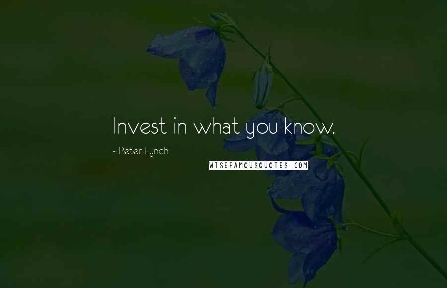 Peter Lynch Quotes: Invest in what you know.