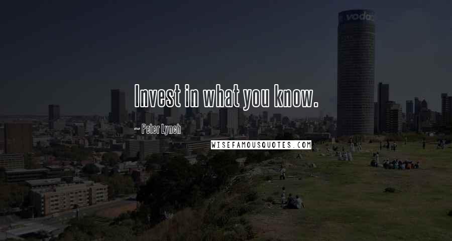 Peter Lynch Quotes: Invest in what you know.