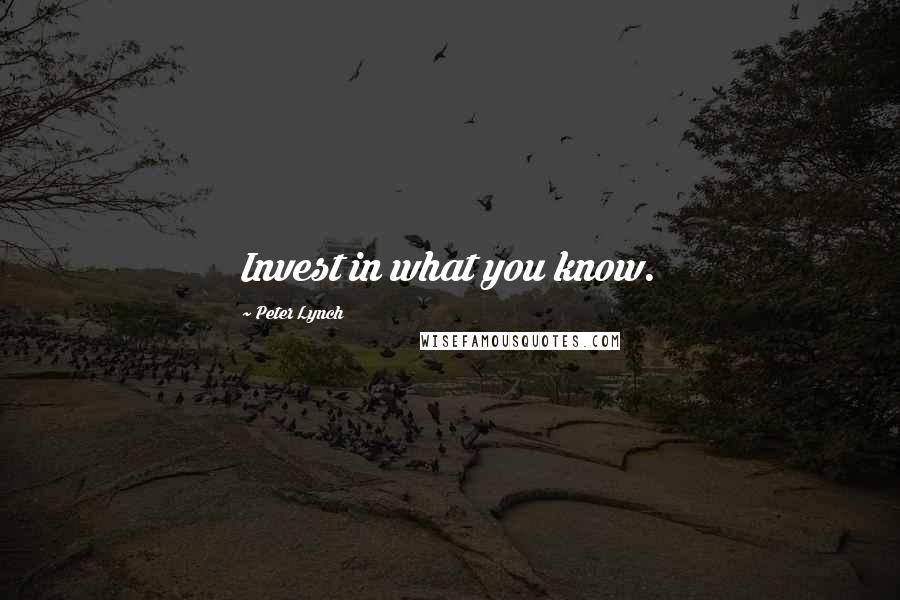 Peter Lynch Quotes: Invest in what you know.