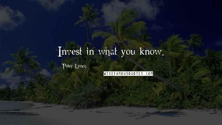 Peter Lynch Quotes: Invest in what you know.